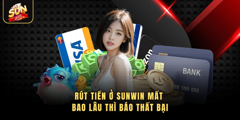 Rút tiền ở Sunwin mất bao lâu thì báo thất bại